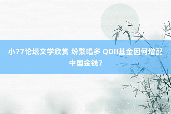 小77论坛文学欣赏 纷繁唱多 QDII基金因何增配中国金钱？