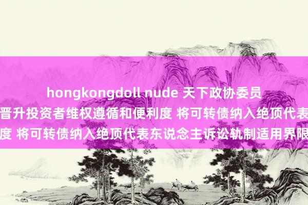hongkongdoll nude 天下政协委员、广东证监局局长杨宗儒:晋升投资者维权遵循和便利度 将可转债纳入绝顶代表东说念主诉讼轨制适用界限