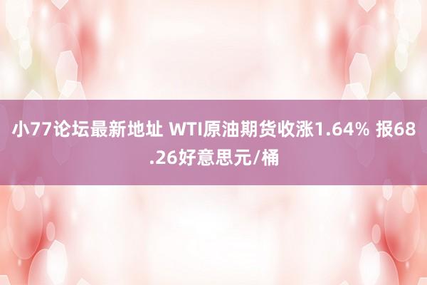 小77论坛最新地址 WTI原油期货收涨1.64% 报68.26好意思元/桶